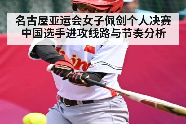 名古屋亚运会女子佩剑个人决赛 中国选手进攻线路与节奏分析