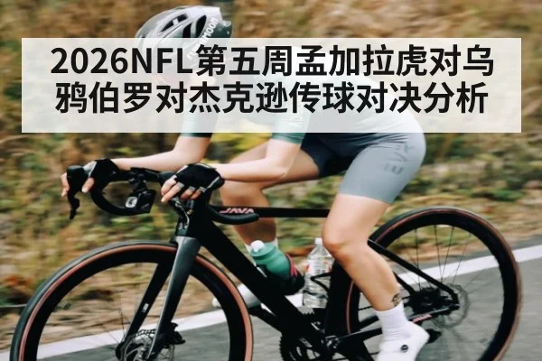 2026NFL第五周孟加拉虎对乌鸦伯罗对杰克逊传球对决分析